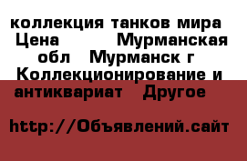 коллекция танков мира › Цена ­ 300 - Мурманская обл., Мурманск г. Коллекционирование и антиквариат » Другое   